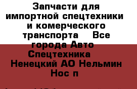 Запчасти для импортной спецтехники  и комерческого транспорта. - Все города Авто » Спецтехника   . Ненецкий АО,Нельмин Нос п.